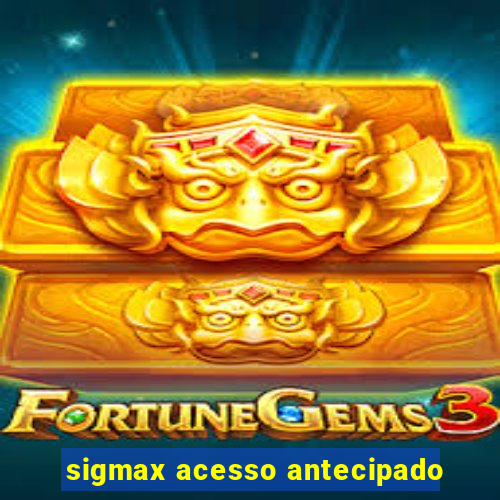 sigmax acesso antecipado